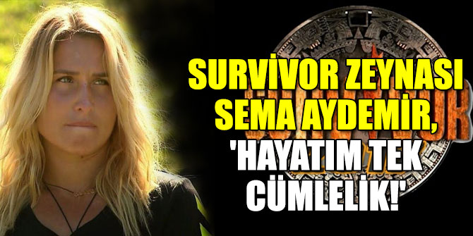 Survivor Zeynası Sema Aydemir, 'Hayatım Tek Cümlelik!'