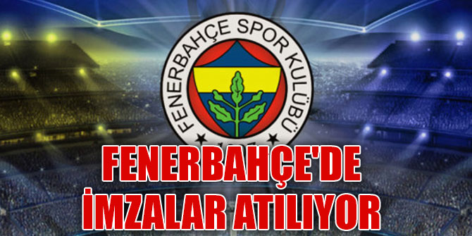 Fenerbahçe'de imzalar atılıyor