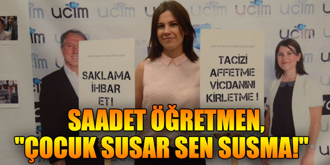 SAADET ÖĞRETMEN, "ÇOCUK SUSAR SEN SUSMA"