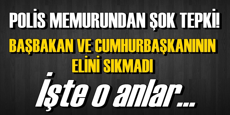 ŞOK! Polis Memuru, Başbakan ve Cumhurbaşkanı'nın Elini Sıkmadı