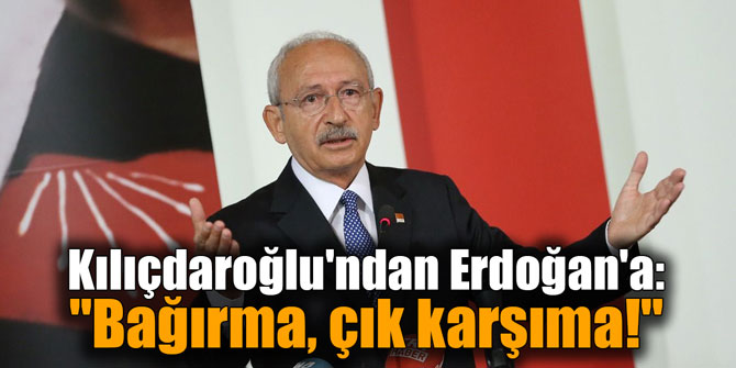 Kılıçdaroğlu'ndan Erdoğan'a: "Bağırma, çık karşıma!"