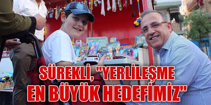SÜREKLİ, "YERLİLEŞME EN BÜYÜK HEDEFİMİZ"
