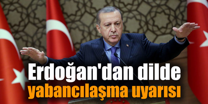 Erdoğan'dan dilde yabancılaşma uyarısı