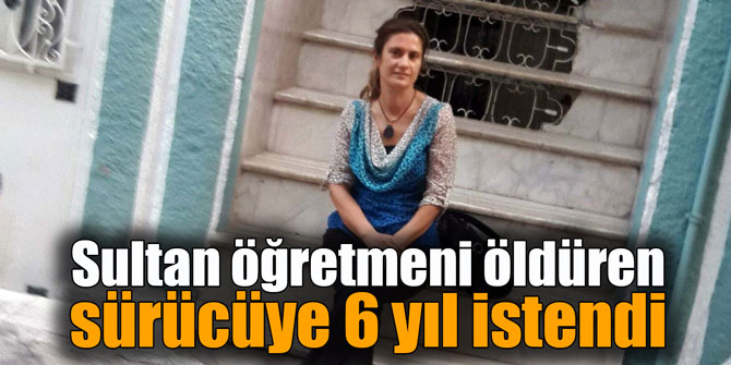 Sultan öğretmene çarpan sürücüye 6 yıl istendi