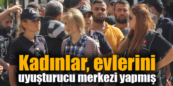 Kadınlar evlerini uyuşturucu merkezi yapmış... 189 gözaltı