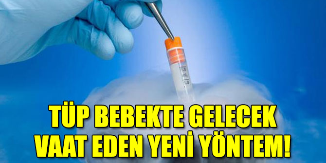TÜP BEBEKTE GELECEK VAAT EDEN YENİ YÖNTEM!