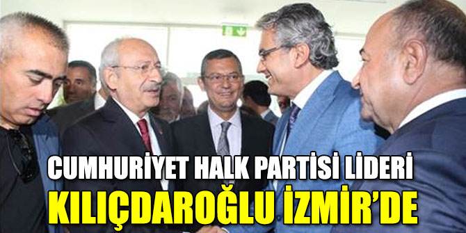 CHP Lideri Kemal Kılıçdaroğlu İzmir’de