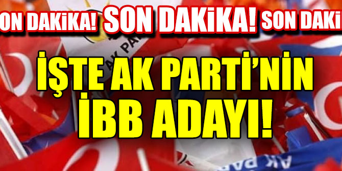 AK Parti İBB Başkan adayı belli oldu!