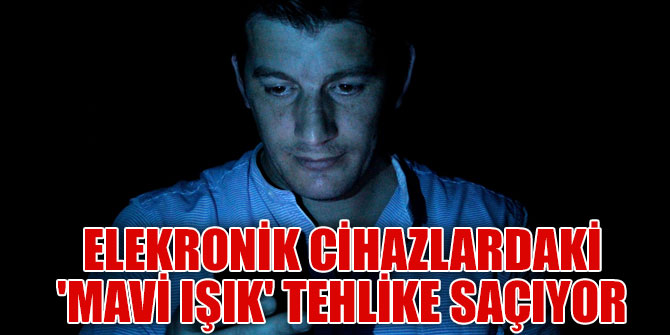 Elekronik cihazlardaki 'mavi ışık' tehlike saçıyor