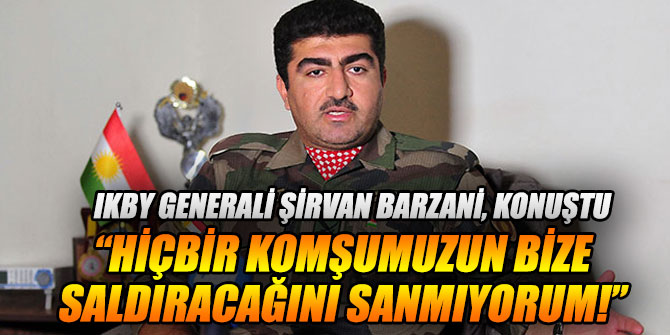 IKBY Generali Şirvan Barzani, konuştu
