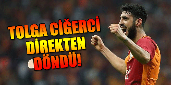 Tolga Ciğerci direkten döndü!