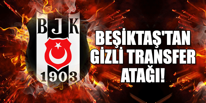 Beşiktaş'tan gizli transfer atağı!