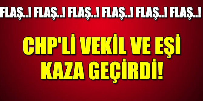 CHP'li vekil ve eşi kaza geçirdi!