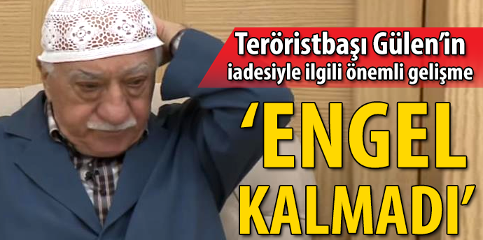 FETÖ'nün iadesiyle ilgili engel kalmadı