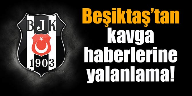 Kavga haberlerine Beşiktaş'tan yalanlama!