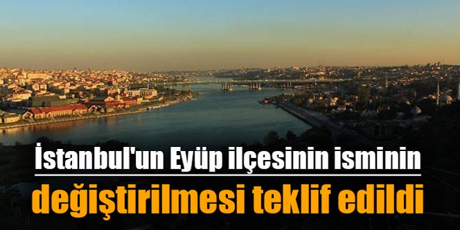 İstanbul'un Eyüp ilçesinin isminin değiştirilmesi teklif edildi