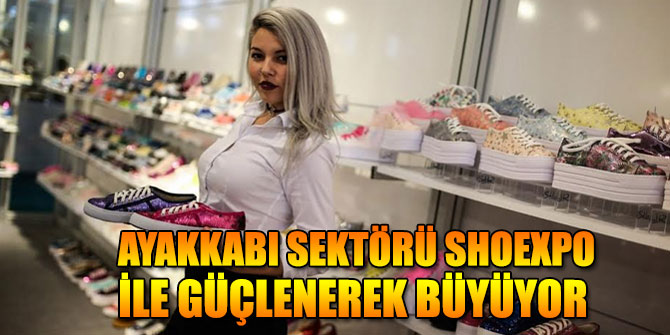AYAKKABI SEKTÖRÜ SHOEXPO İLE GÜÇLENEREK BÜYÜYOR