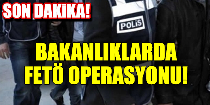 Son dakika... Bakanlıklarda operasyon!