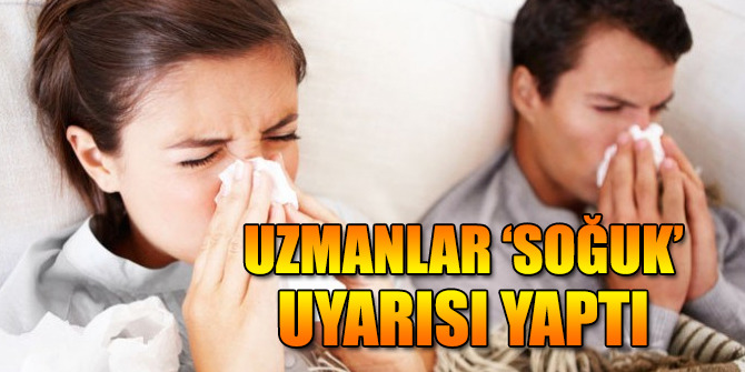 Uzmanlar ‘soğuk’ uyarısı yaptı