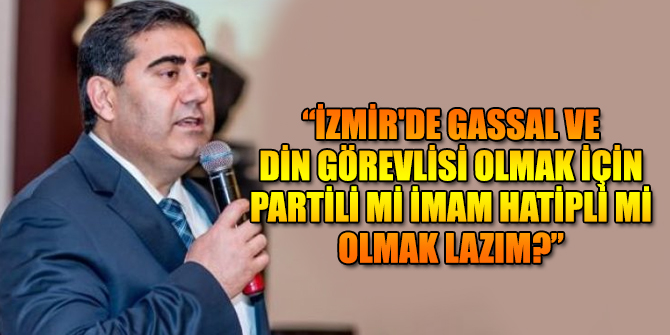 “İzmir'de Gassal ve din görevlisi olmak için partili mi İmam Hatipli mi olunmalı?”