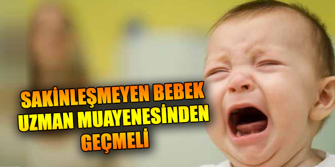 Sakinleşmeyen bebek uzman muayenesinden geçmeli