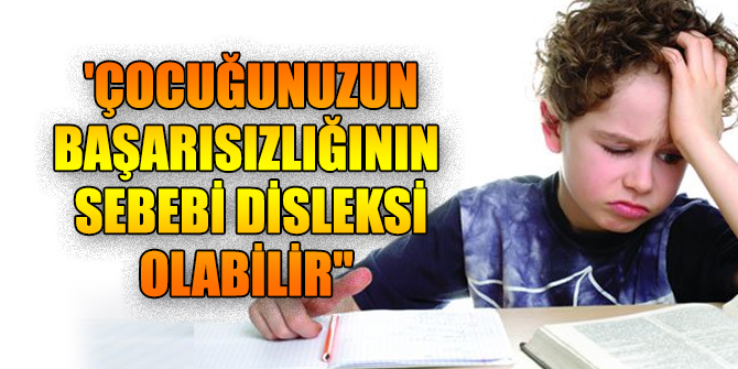 'Çocuğunuzun başarısız olmasının sebebi disleksi olabilir''