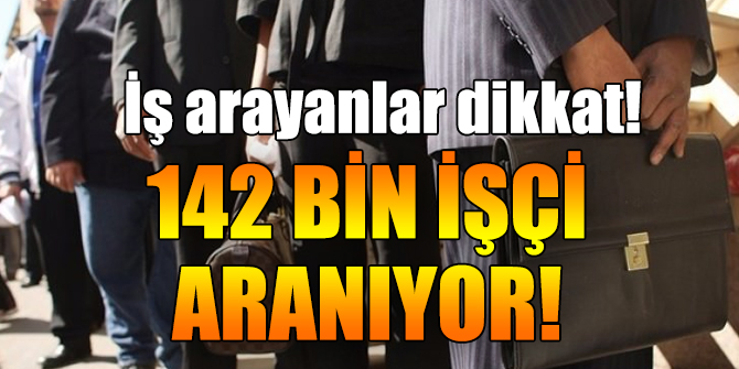 İş arayanlar dikkat! 142 bin kişi aranıyor...