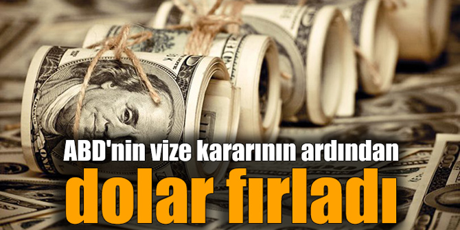 ABD'nin vize kararının ardından dolar fırladı