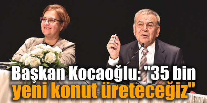 Başkan Kocaoğlu: "35 bin yeni konut üreteceğiz"