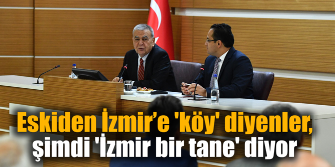 Eskiden İzmir’e 'köy' diyenler, şimdi 'İzmir bir tane' diyor