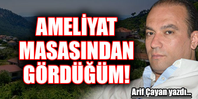 AMELİYAT MASASINDAN GÖRDÜĞÜM !