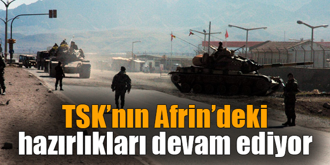 TSK’nın Afrin’deki hazırlıkları devam ediyor