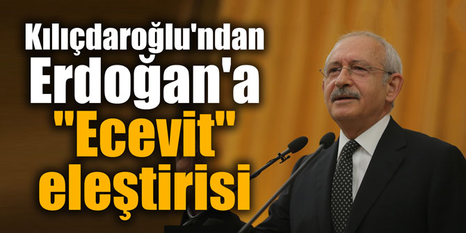 Kılıçdaroğlu'ndan Erdoğan'a "Ecevit" eleştirisi