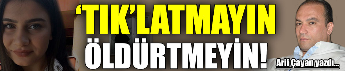 ‘TIK’LATMAYIN ÖLDÜRTMEYİN!