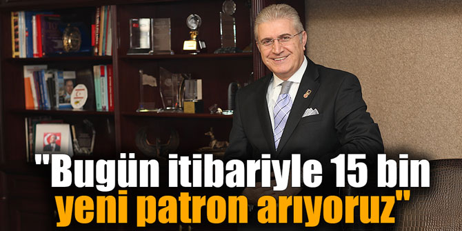"Bugün itibariyle 15 bin yeni patron arıyoruz"