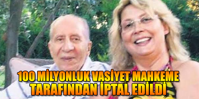 100 MİLYONLUK VASİYET MAHKEME TARAFINDAN İPTAL EDİLDİ