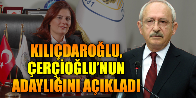 Başkan Kılıçdaroğlu, Çerçioğlu’nun adaylığını açıkladı