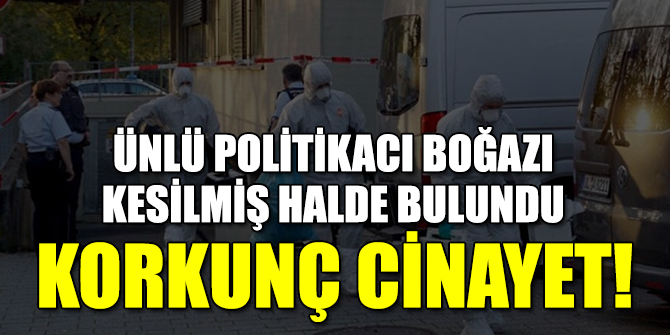 Ünlü politikacı boğazı kesilmiş halde bulundu