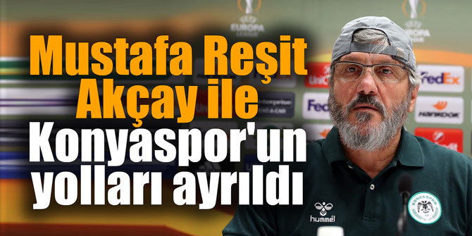 Mustafa Reşit Akçay ile Konyaspor'un yolları ayrıldı