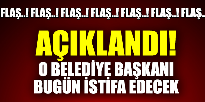 Açıklandı, o belediye başkanı bugün istifa edecek
