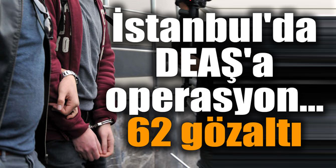 İstanbul'da DEAŞ'a operasyon... 62 gözaltı