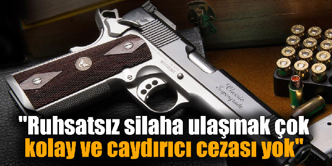"Ruhsatsız silaha ulaşmak çok kolay ve caydırıcı cezası yok"