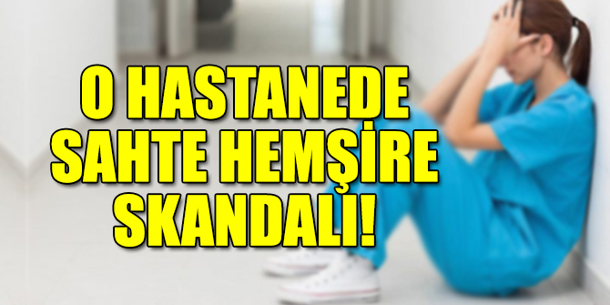 O hastanede sahte hemşire skandalı!
