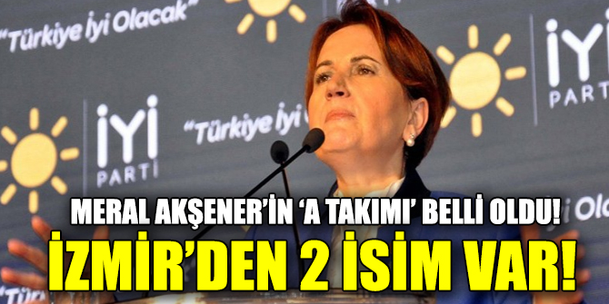 Meral Akşener’in ‘A Takımı’ belli oldu!