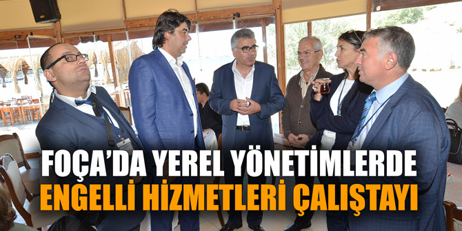 FOÇA’DA YEREL YÖNETİMLERDE ENGELLİ HİZMETLERİ ÇALIŞTAYI