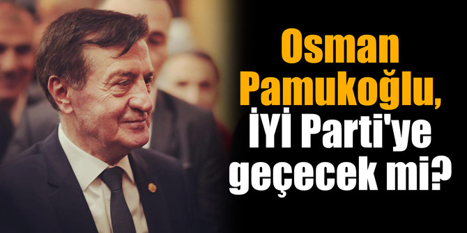 Osman Pamukoğlu, İYİ Parti'ye geçecek mi?