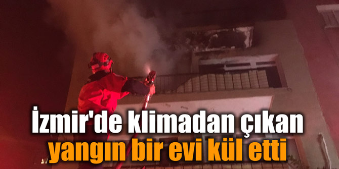 İzmir'de klimadan çıkan yangın bir evi kül etti