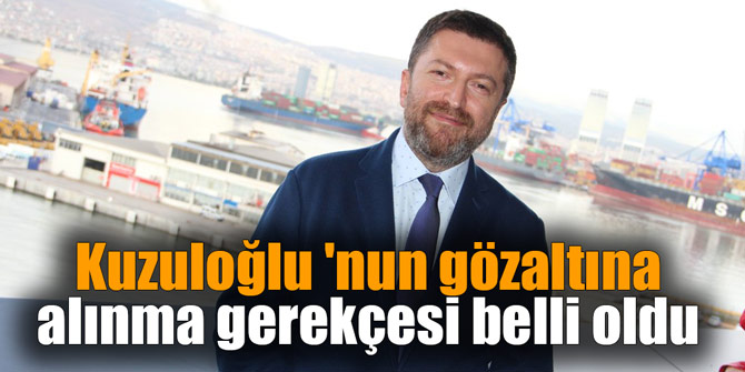 Kuzuloğlu 'nun gözaltına alınma gerekçesi belli oldu