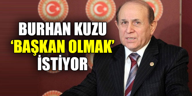 AKP'li Burhan Kuzu ‘başkan olmak’ istiyor!