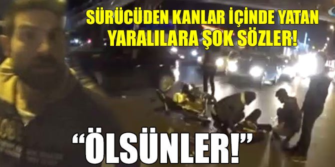 Sinirli sürücüden kanlar içinde yatan yaralılara şok sözler!